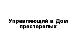 Управляющий в Дом престарелых 